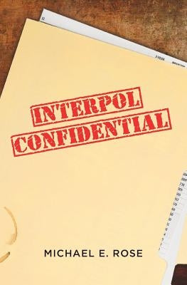 Interpol Confidential by Rose, Michael E.