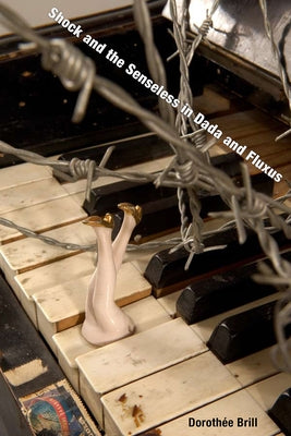 Shock and the Senseless in Dada and Fluxus by Brill, Dorothée