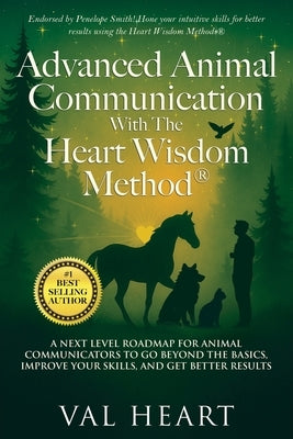 Advanced Animal Communication With The Heart Wisdom Method(R): A Next Level Roadmap for Animal Communicators to Go Beyond the Basics, Improve Your Ski by Heart, Val