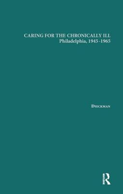 Caring for the Chronically Ill: Philadelphia, 1945-1965 by Dieckmann, Janna L.