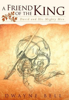 A Friend of the King: David and His Mighty Men by Bell, Dwayne