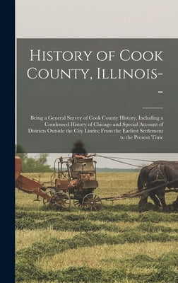 History of Cook County, Illinois--: Being a General Survey of Cook County History, Including a Condensed History of Chicago and Special Account of Dis by Anonymous