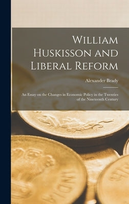 William Huskisson and Liberal Reform; an Essay on the Changes in Economic Policy in the Twenties of the Nineteenth Century by Brady, Alexander 1896-