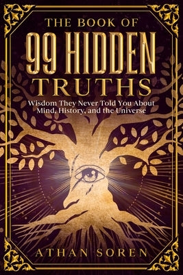 The Book of 99 Hidden Truths: Wisdom They Never Told You About Mind, History, and the Universe by Soren, Athan