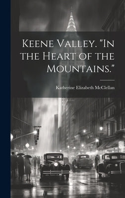 Keene Valley. "In the Heart of the Mountains." by McClellan, Katherine Elizabeth