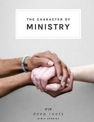 The Character of Ministry by Deep Roots Bible Studies