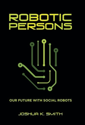 Robotic Persons: Our Future with Social Robots by Smith, Joshua K.