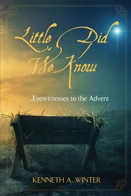 Little Did We Know: Eyewitnesses to the Advent by Winter, Kenneth