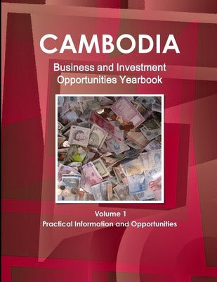 Cambodia Business and Investment Opportunities Yearbook Volume 1 Practical Information and Opportunities by Ibp, Inc