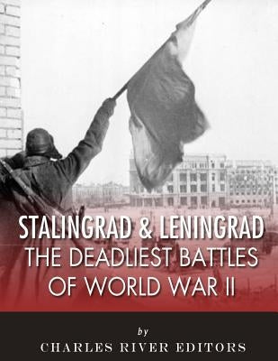 Stalingrad and Leningrad: The Deadliest Battles of World War II by Charles River Editors