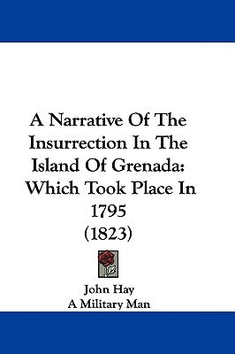 A Narrative of the Insurrection in the Island of Grenada: Which Took Place in 1795 (1823) by Hay, John