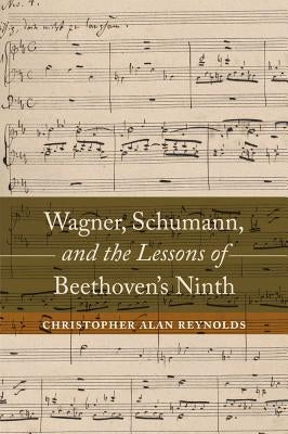 Wagner, Schumann, and the Lessons of Beethoven's Ninth by Reynolds, Christopher Alan