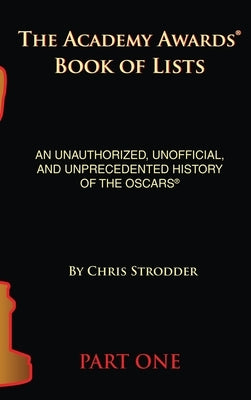 The Academy Awards Book of Lists (hardback): An Unauthorized, Unofficial, and Unprecedented History of the Oscars Part One by Strodder, Chris