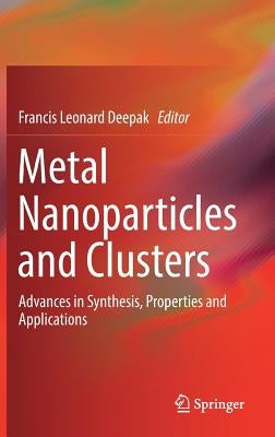 Metal Nanoparticles and Clusters: Advances in Synthesis, Properties and Applications by Deepak, Francis Leonard
