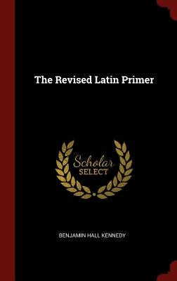 The Revised Latin Primer by Kennedy, Benjamin Hall