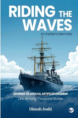 Riding The Waves: An Insider's Memoire: Journey of a Naval Artificer Engineer: One among Thousands Stories: An Insider's Memoire: by Joshi, Dinesh