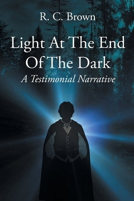 Light At The End Of The Dark - A Testimonial Narrative by Brown, R. C.
