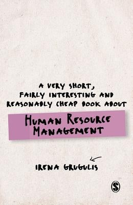 A Very Short, Fairly Interesting and Reasonably Cheap Book about Human Resource Management by Grugulis, Irena