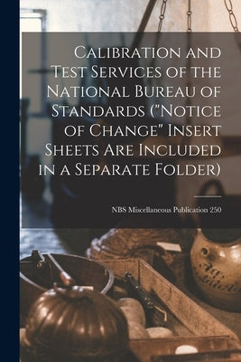Calibration and Test Services of the National Bureau of Standards ("Notice of Change" Insert Sheets Are Included in a Separate Folder); NBS Miscellane by Anonymous