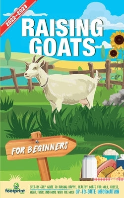 Raising Goats For Beginners 2022-202: Step-By-Step Guide to Raising Happy, Healthy Goats For Milk, Cheese, Meat, Fiber, and More With The Most Up-To-D by Footprint Press, Small