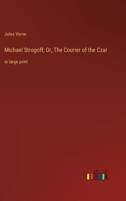 Michael Strogoff; Or, The Courier of the Czar: in large print by Verne, Jules