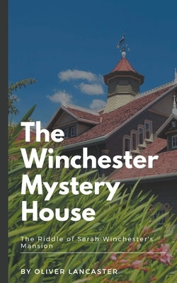 The Winchester Mystery House: The Riddle of Sarah Winchester's Mansion by Lancaster, Oliver