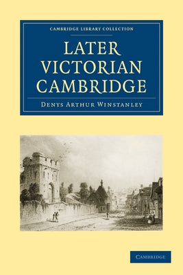 Later Victorian Cambridge by Winstanley, Denys Arthur
