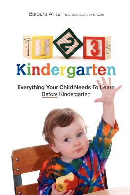 123 Kindergarten: Everything Your Child Needs To Learn Before Kindergarten by Allisen, Barbara