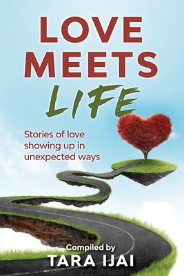 Love Meets Life: Stories of Love Showing Up in Unexpected Ways by Ijai, Tara