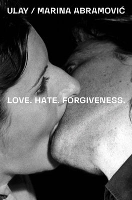 Ulay / Marina Abramovic: Love. Hate. Forgiveness by Abramovic, Marina