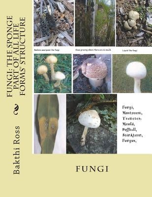 Fungi: The Sponge Part of All Life Forms' Structure: Fungi by Ross, Bakthi