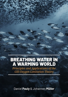 Breathing Water in a Warming World: Principles and Applications of the Gill-Oxygen Limitation Theory by Pauly, Daniel