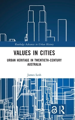 Values in Cities: Urban Heritage in Twentieth-Century Australia by Lesh, James