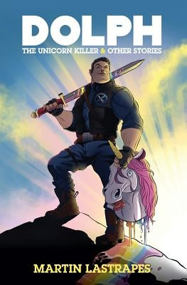 Dolph the Unicorn Killer & Other Stories by Lastrapes, Martin