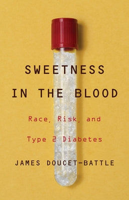 Sweetness in the Blood: Race, Risk, and Type 2 Diabetes by Doucet-Battle, James