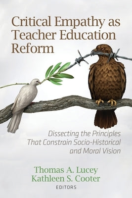 Critical Empathy as Teacher Education Reform: Dissecting the Principles That Constrain Socio-Historical and Moral Vision by Lucey, Thomas A.