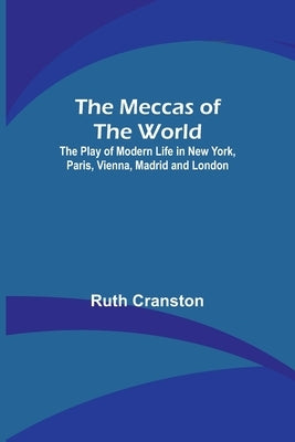 The Meccas of the World; The Play of Modern Life in New York, Paris, Vienna, Madrid and London by Cranston, Ruth