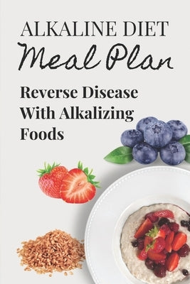 Alkaline Diet Meal Plan: Reverse Disease With Alkalizing Foods: Alkaline Main Meal Recipes by Beel, Glinda