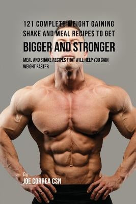 121 Complete Weight Gaining Shake and Meal Recipes to Get Bigger and Stronger: Meal and Shake Recipes That Will Help You Gain Weight Faster by Correa, Joe