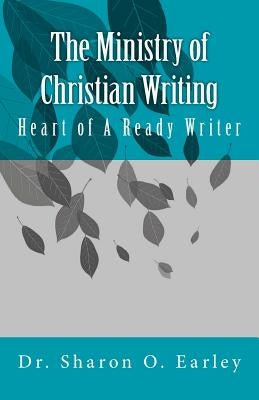 The Ministry of Christian Writing: Heart of a Ready Writer by Earley, Sharon O.
