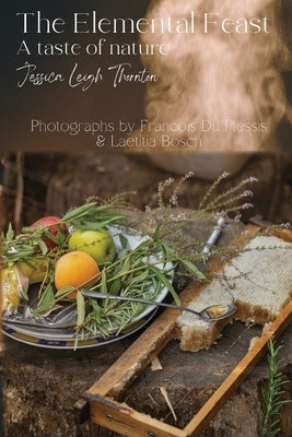 The Elemental Feast: A taste of nature by Thornton, Jessica Leigh Leigh