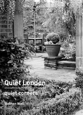 Quiet London: Quiet Corners by Wall, Siobhan