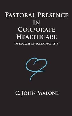 Pastoral Presence In Corporate Healthcare - In Search Of Sustainability by Ransom, James