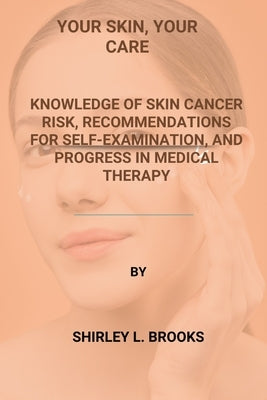 Your Skin, Your Care: Knowledge of skin cancer risk, recommendations for self-examination, and progress in medical therapy by Brooks, Shirley L.