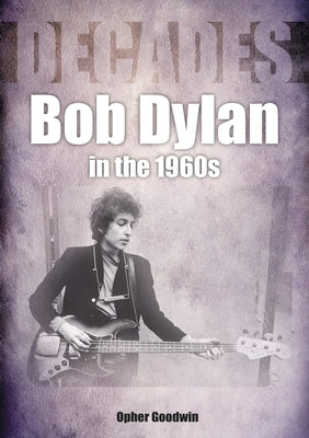 Bob Dylan in the 1960s: Decades by Goodwin, Opher