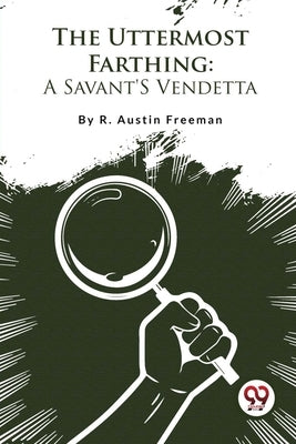 The Uttermost Farthing: A Savant'S Vendetta by Freeman, R. Austin
