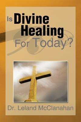 Is Divine Healing for Today? by McClanahan, Leland