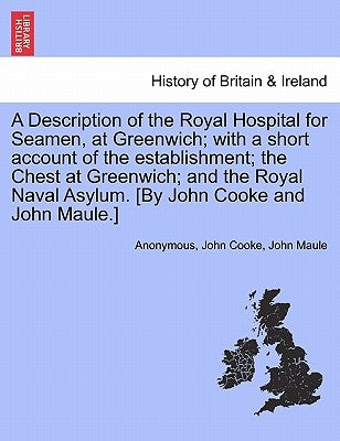 A Description of the Royal Hospital for Seamen, at Greenwich; With a Short Account of the Establishment; The Chest at Greenwich; And the Royal Naval A by Anonymous