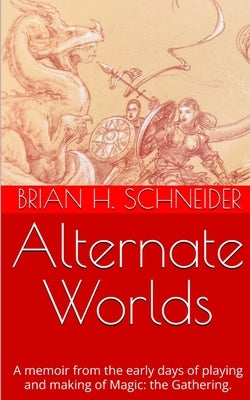 Alternate Worlds: A Memoir From The Early Days Of Playing And Making Magic: the Gathering by Schneider, Brian H.