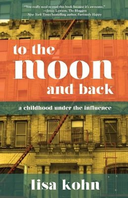 To the Moon and Back: A Childhood Under the Influence by Kohn, Lisa